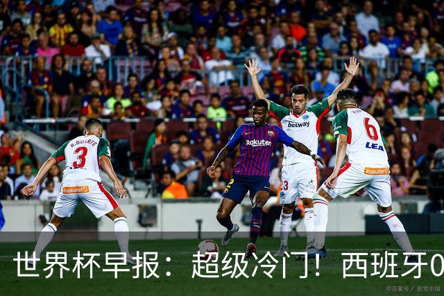 世界杯早报：超级冷门！西班牙0-0佛得角